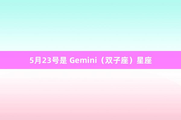5月23号是 Gemini（双子座）星座