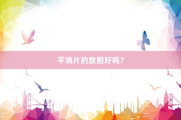 平消片的放胆好吗？