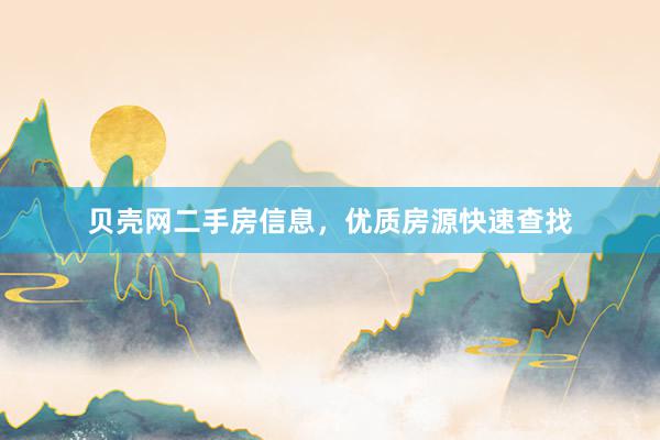 贝壳网二手房信息，优质房源快速查找